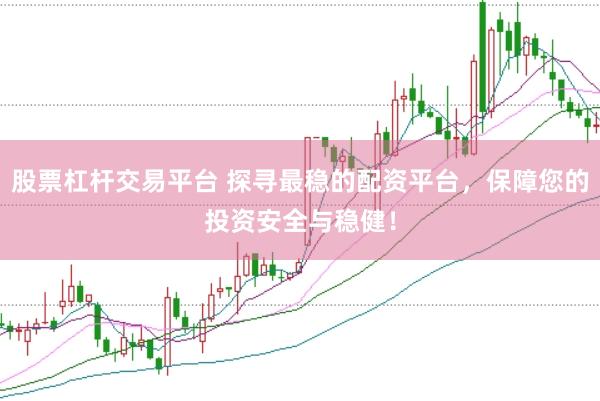 股票杠杆交易平台 探寻最稳的配资平台，保障您的投资安全与稳健！