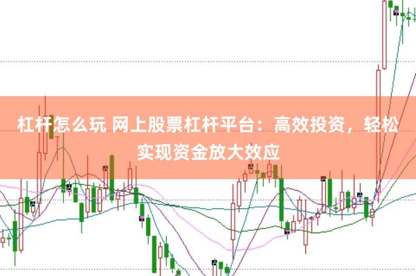杠杆怎么玩 网上股票杠杆平台：高效投资，轻松实现资金放大效应