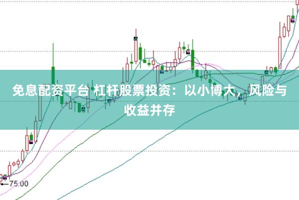 免息配资平台 杠杆股票投资：以小博大，风险与收益并存