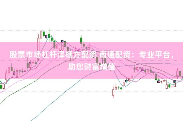 股票市场杠杆泽杨方配资 南通配资：专业平台，助您财富增值