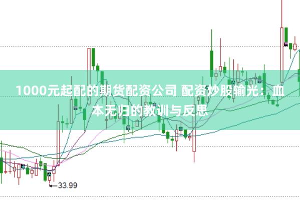 1000元起配的期货配资公司 配资炒股输光：血本无归的教训与反思