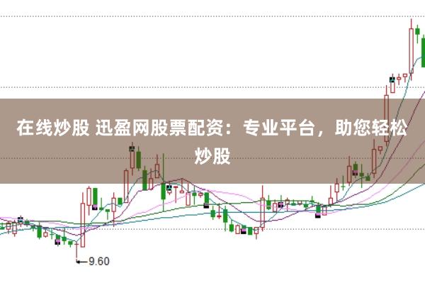 在线炒股 迅盈网股票配资：专业平台，助您轻松炒股