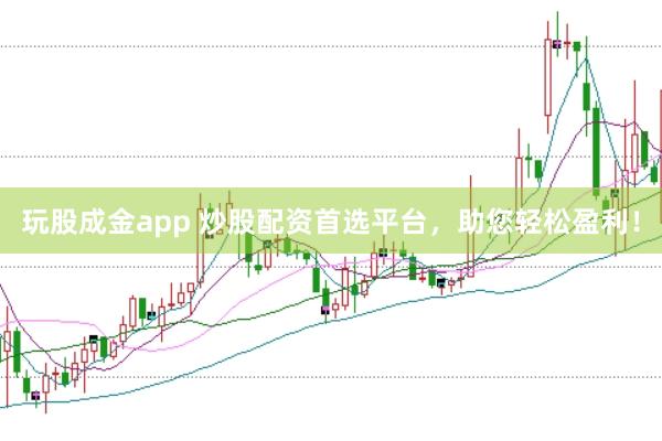 玩股成金app 炒股配资首选平台，助您轻松盈利！