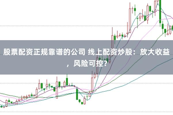 股票配资正规靠谱的公司 线上配资炒股：放大收益，风险可控？